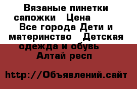 Вязаные пинетки сапожки › Цена ­ 250 - Все города Дети и материнство » Детская одежда и обувь   . Алтай респ.